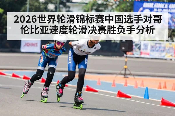 2026世界轮滑锦标赛中国选手对哥伦比亚速度轮滑决赛胜负手分析